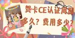 贺卡CE认证的周期多久？？？？？？费用是多少？？？？？？