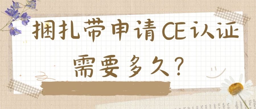 捆扎带申请 CE 认证需要多久？？？？？