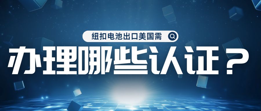 纽扣电池出口美国需办理哪些认证？？？？？？？