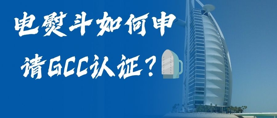 电熨斗如何申请GCC认证？？？？？？？